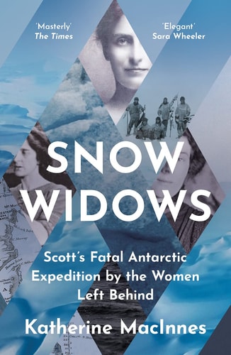 Snow Widows Scott's Fatal Antarctic Expedition Through the Eyes of the Women They Left Behind by Katherine MacInnes