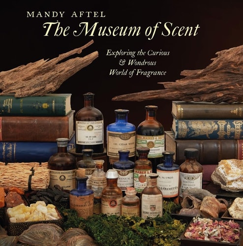 The Museum of Scent: Exploring the Curious and Wondrous World of Fragrance by Mandy Aftel