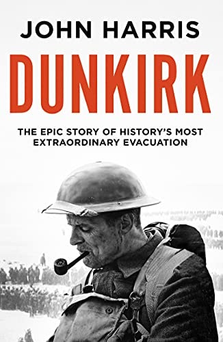 Dunkirk: The Epic Story of History's Most Extraordinary Evacuation by Harris, John