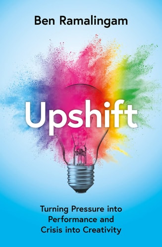 Upshift Turning Pressure Into Performance and Crisis Into Creativity by Ben Ramalingam