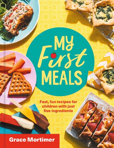 My First Meals Fast and Fun Recipes for Children with Just Five Ingredients by Grace Mortimer