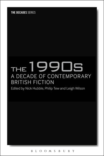 The 1990s: A Decade of Contemporary British Fiction by Nick Hubble, Philip Tew, Leigh Wilson