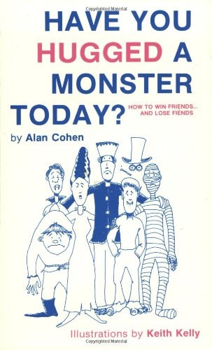 Have You Hugged a Monster Today: How to Win Friends and Lose Fiends by Alan Cohen