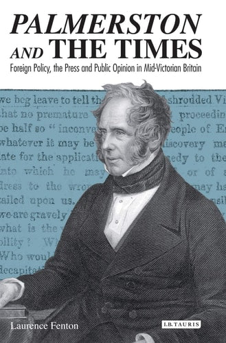 Palmerston and the Times Foreign Policy, the Press and Public Opinion in Mid-Victorian Britain by Laurence Fenton