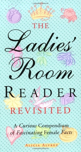 The Ladies' Room Revisited: A Curious Compendium of Fascinating Female Facts by Alicia Alvrez