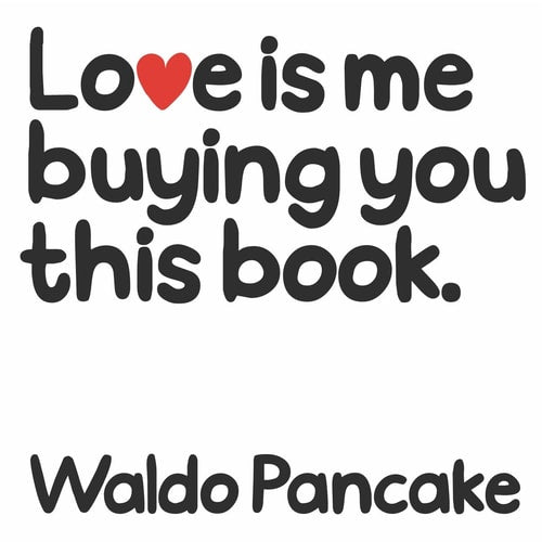 Love Is Me Buying You This Book by Waldo Pancake