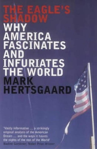 The Eagle's Shadow Why America Fascinates and Infuriates the World by Mark Hertsgaard