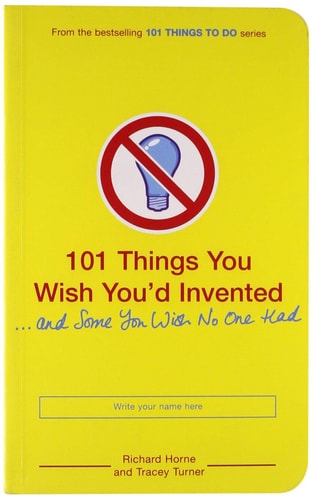 101 Things You Wish You'd Invented and Some You Wish No One Had by Richard Horne