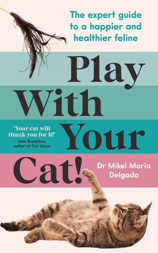 Play with Your Cat! The Expert Guide to a Happier and Healthier Feline by Dr Mikel Maria Delgado, Mikel Maria Delgado