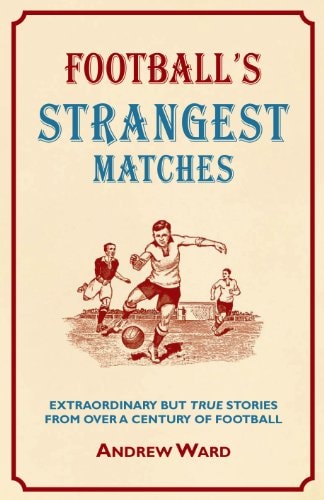 Football's Strangest Matches: Extraordinary But True Stories from Over a Century of Football (Strangest series) by Andrew Ward