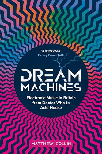 Dream Machines Electronic Music in Britain from Doctor Who to Acid House by Matthew Collin