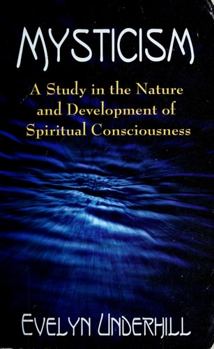 Mysticism: A Study in the Nature and Development of Spiritual Consciousness by Evelyn Underhill