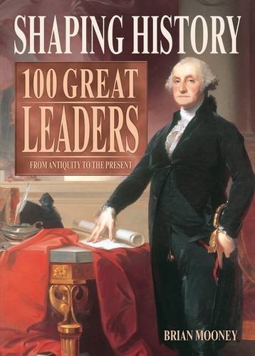 Shaping History: 100 Great Leaders from Antiquity to the Present by Brian Mooney