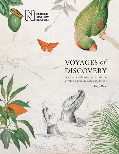 Voyages of Discovery A Visual Celebration of Ten of the Greatest Natural History Expeditions by Tony Rice