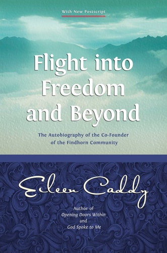 Flight into Freedom and Beyond The Autobiography of the Co-Founder of the Findhorn Community by Eileen Caddy