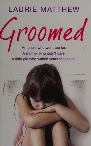 Groomed An Uncle Who Went Too Far - A Mother Who Didn't Care. a Little Girl Who Waited Years for Justice by Laurie Matthew