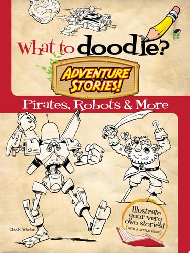 What to Doodle? Adventure Stories! Pirates, Robots and More by Chuck Whelon
