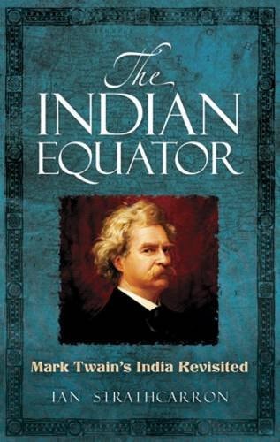 The Indian Equator: Mark Twain's India Revisited by Ian Strathcarron