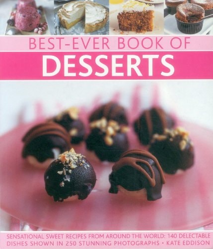 Best-Ever Book of Desserts: Sensational Sweet Recipes From Around The World: 140 Delectable Dishes Shown In 250 Stunning Photographs by Kate Eddison