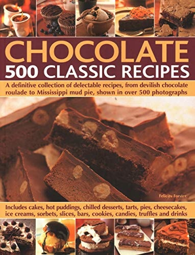 Chocolate: 500 Classic Recipes A Definitive Collection Of Delectable Recipes, From Devilish Chocolate Roulade To Mississippi Mud Pie, Shown In Over 500 Photographs by Felicity Forster