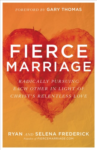 Fierce Marriage Radically Pursuing Each Other in Light of Christ's Relentless Love by Ryan Frederick, Selena Frederick