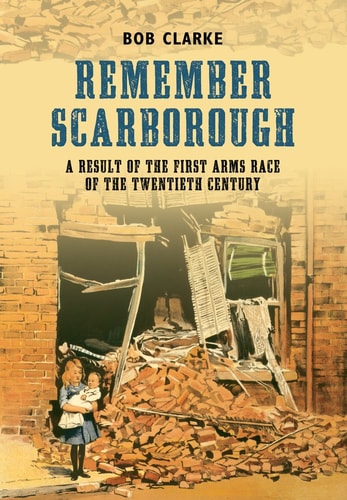 Remember Scarborough: A Result of the First Arms Race of the Twentieth Century by Bob Clarke