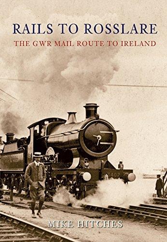 Rails to Rosslare: The GWR Mail Route to Ireland by Mike Hitches