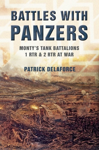 Battles with Panzers: Monty's Tank Battalions 1 RTR and 2 RTR at War by Patrick Delaforce