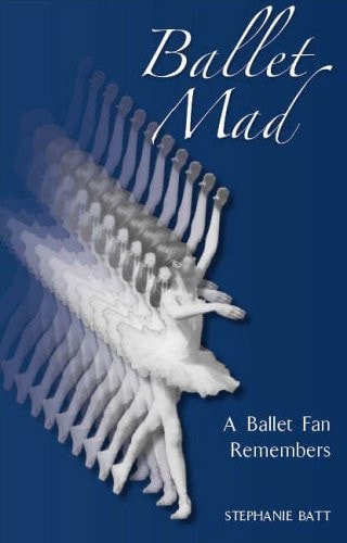 Ballet Mad A Ballet Fan Remembers by Stephanie Batt