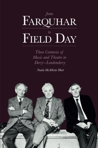 From Farquhar to Field Day Three Centuries of Music and Theatre in Derry-Londonderry by Nuala McAllister Hart