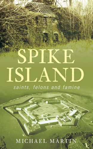 Spike Island: Saints, Felons and Famine by Michael Martin