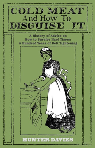 Cold Meat and How to Disguise It: A History of Advice on How to Survive Hard Times: A Hundred Years of Belt Tightening by Hunter Davies