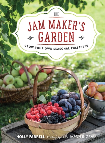 The Jam Maker's Garden Grow your own seasonal preserves by Holly Farrell