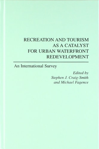 Recreation and Tourism as a Catalyst for Urban Waterfront Redevelopment: An International Survey by Stephen J. Craig-Smith, Michael Fagence