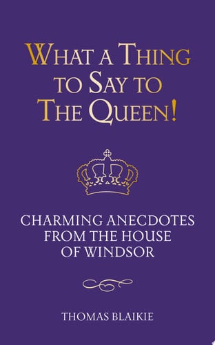 What a thing to say to the Queen! charming anecdotes from the House of Windsor by Blaikie, Thomas