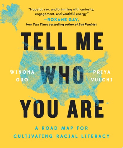 Tell Me Who You Are A Road Map for Cultivating Racial Literacy by Winona Guo, Priya Vulchi