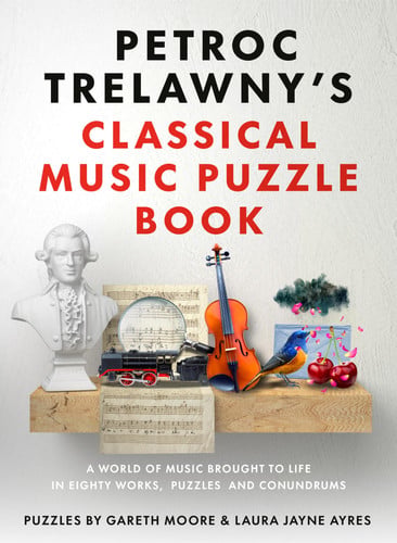 Petroc Trelawny's classical music puzzle book: a world of music brought to life in eighty works, puzzles and conundrums by Trelawny, Petroc, Moore, Gareth, Ayres, Laura Jayne