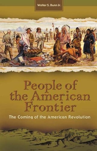 People of the American Frontier: The Coming of the American Revolution by Walter S. Dunn Jr.