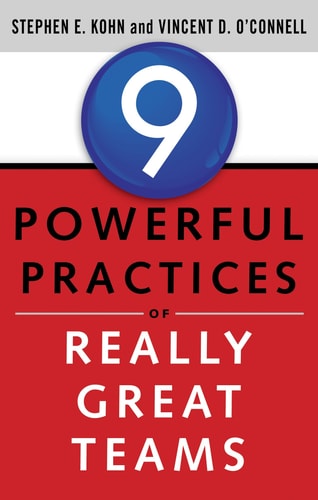 9 Powerful Practices of Really Great Teams by Stephen Kohn, Vincent O'Connell