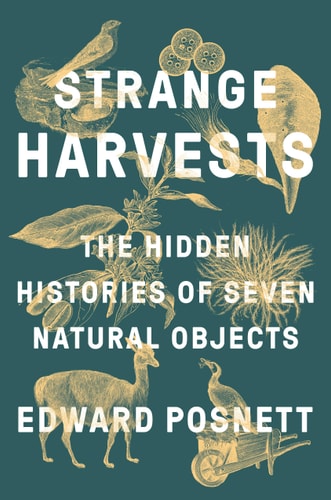 Strange Harvests The Hidden Histories of Seven Natural Objects by Edward Posnett