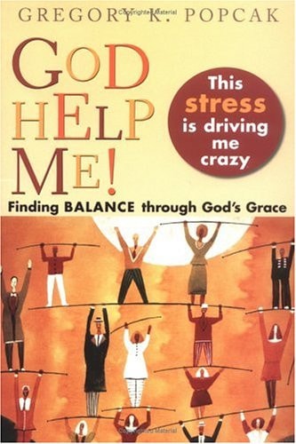 God Help Me! this Stress is Driving Me Crazy! Finding Balance Through God's Grace by Gregory K. Popcak