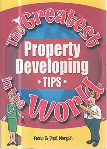 The Greatest Property Developing Tips in the World (The Greatest Tips in the World) by Fiona Morgan