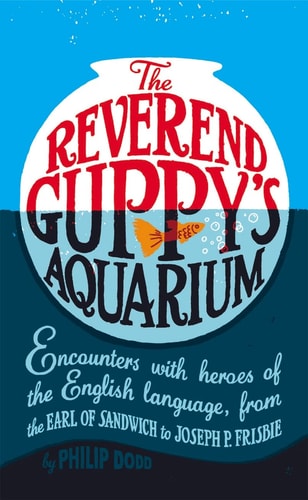 The Reverend Guppy's Aquarium Encounters with Heroes of the English Language, from the Earl of Sandwich to Joseph P. Frisbie by Philip Dodd