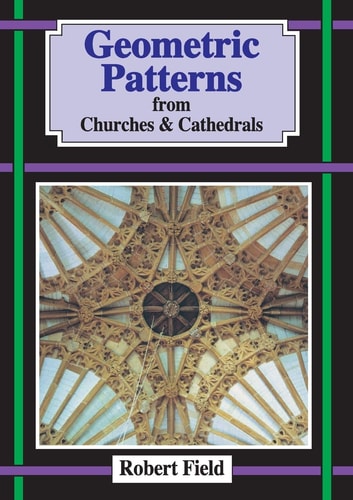 Geometric Patterns from Churches and Cathedrals: And how to draw them by Robert Field