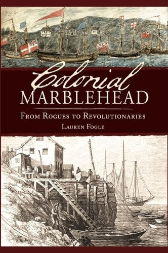Colonial Marblehead: From Rogues to Revolutionaries by Lauren Fogle