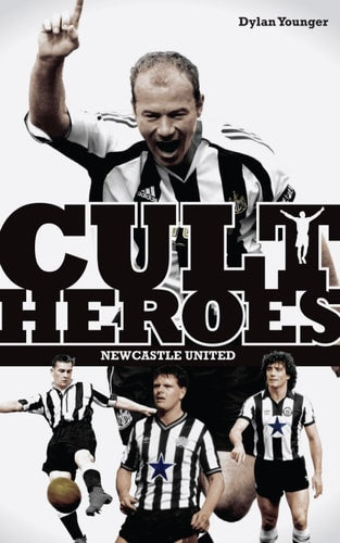 Newcastle United Cult Heroes: The Toon's Greatest Icons by Dylan Younger