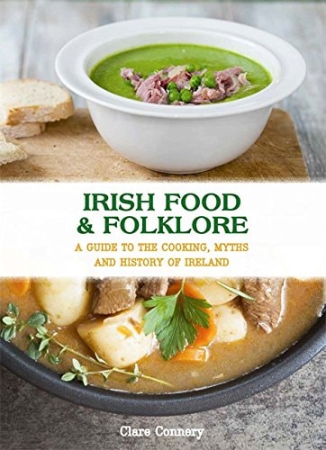 Irish Food & Folklore A Guide to the Cooking, Myths and History of Ireland by Clare Connery