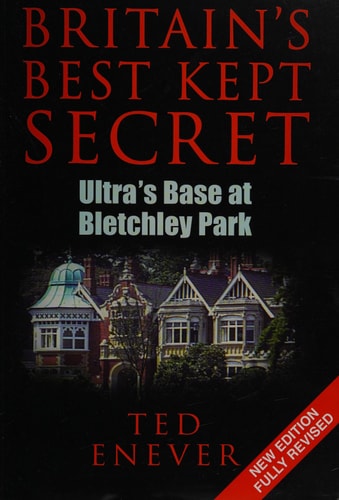 Britain's Best Kept Secret: Ultra's Base at Bletchley Park by Ted Enever