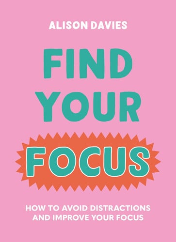 Find your focus: how to avoid distractions and improve your focus by Davies, Alison