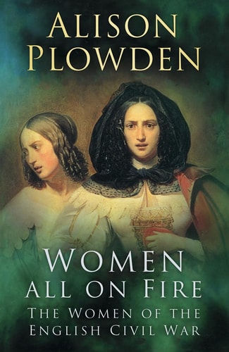 Women All on Fire The Women of the English Civil War by Alison Plowden